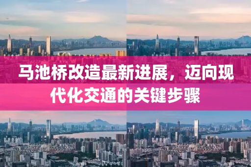 马池桥改造最新进展，迈向现代化交通的关键步骤