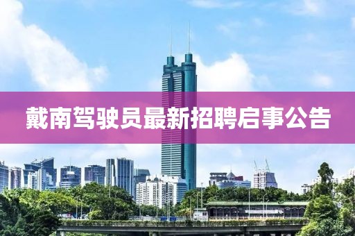 戴南驾驶员最新招聘启事公告