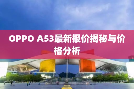 OPPO A53最新报价揭秘与价格分析
