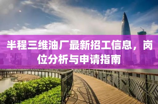 半程三维油厂最新招工信息，岗位分析与申请指南