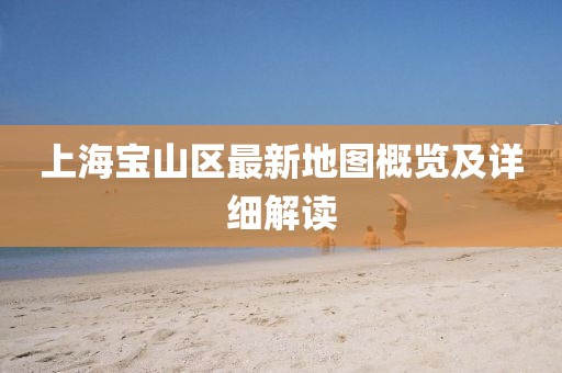 上海宝山区最新地图概览及详细解读