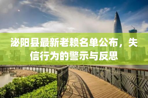 泌阳县最新老赖名单公布，失信行为的警示与反思