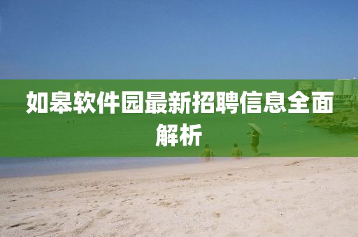 如皋软件园最新招聘信息全面解析