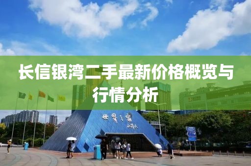 长信银湾二手最新价格概览与行情分析