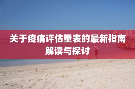 关于疼痛评估量表的最新指南解读与探讨