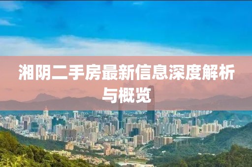 湘阴二手房最新信息深度解析与概览