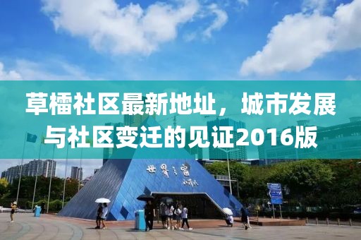 草檑社区最新地址，城市发展与社区变迁的见证2016版