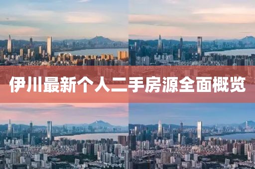 伊川最新个人二手房源全面概览
