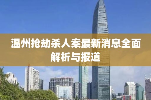 温州抢劫杀人案最新消息全面解析与报道