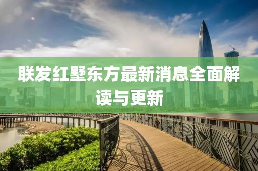 联发红墅东方最新消息全面解读与更新