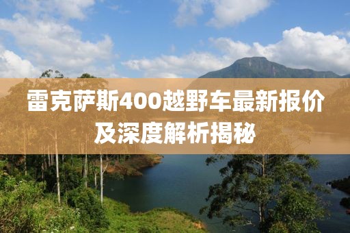 雷克萨斯400越野车最新报价及深度解析揭秘