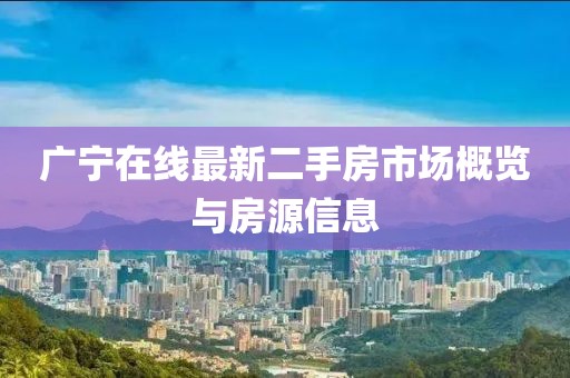 广宁在线最新二手房市场概览与房源信息