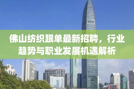 佛山纺织跟单最新招聘，行业趋势与职业发展机遇解析