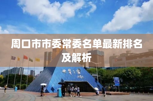 周口市市委常委名单最新排名及解析