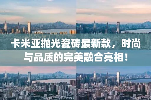 卡米亚抛光瓷砖最新款，时尚与品质的完美融合亮相！