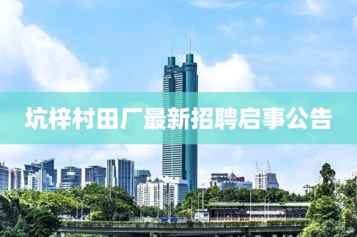 坑梓村田厂最新招聘启事公告