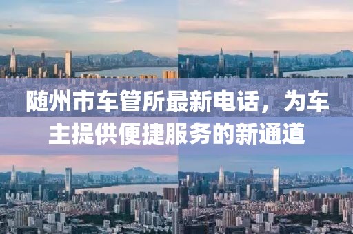 随州市车管所最新电话，为车主提供便捷服务的新通道