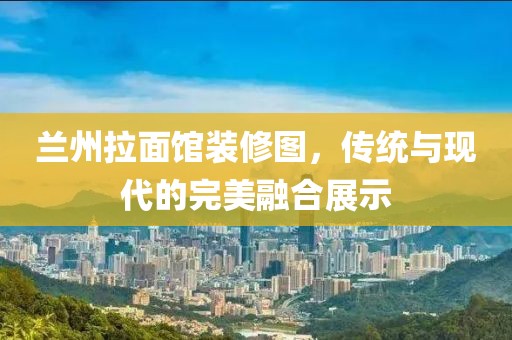 兰州拉面馆装修图，传统与现代的完美融合展示