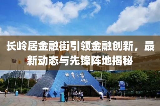 长岭居金融街引领金融创新，最新动态与先锋阵地揭秘