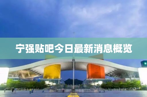 宁强贴吧今日最新消息概览