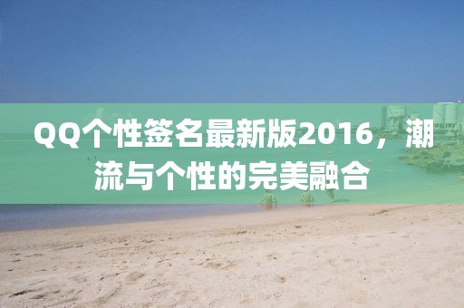 QQ个性签名最新版2016，潮流与个性的完美融合