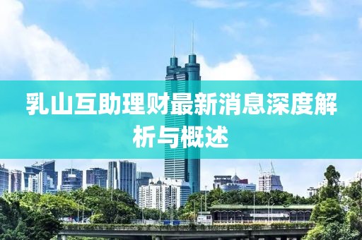 乳山互助理财最新消息深度解析与概述