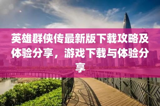 英雄群侠传最新版下载攻略及体验分享，游戏下载与体验分享