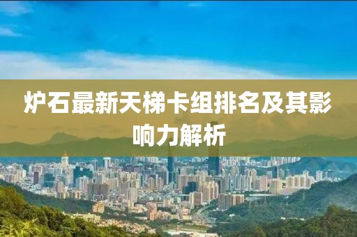 炉石最新天梯卡组排名及其影响力解析
