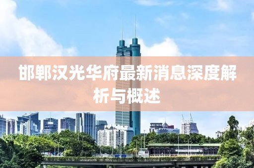 邯郸汉光华府最新消息深度解析与概述