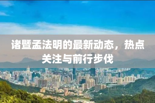 诸暨孟法明的最新动态，热点关注与前行步伐