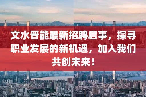 文水晋能最新招聘启事，探寻职业发展的新机遇，加入我们共创未来！