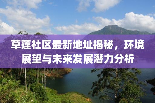 草莲社区最新地址揭秘，环境展望与未来发展潜力分析