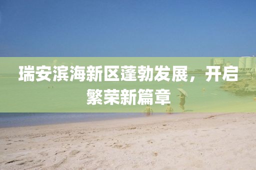 瑞安滨海新区蓬勃发展，开启繁荣新篇章
