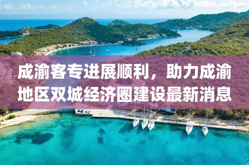 成渝客专进展顺利，助力成渝地区双城经济圈建设最新消息