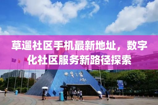 草遛社区手机最新地址，数字化社区服务新路径探索