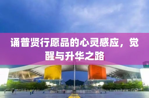 诵普贤行愿品的心灵感应，觉醒与升华之路