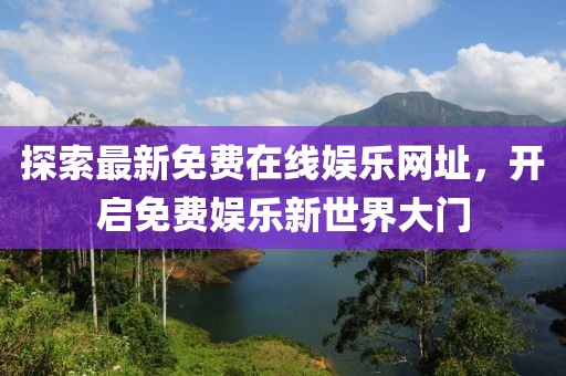 探索最新免费在线娱乐网址，开启免费娱乐新世界大门