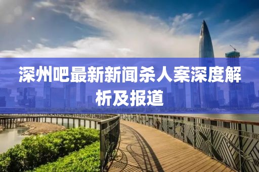 深州吧最新新闻杀人案深度解析及报道