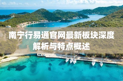 南宁行易通官网最新板块深度解析与特点概述