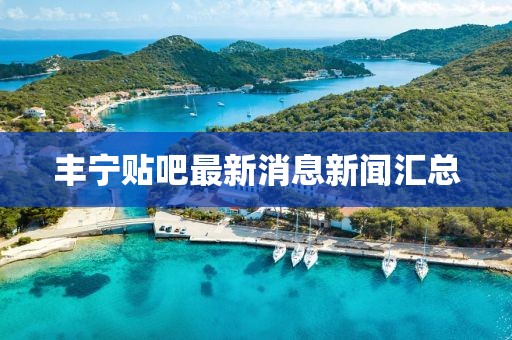 丰宁贴吧最新消息新闻汇总