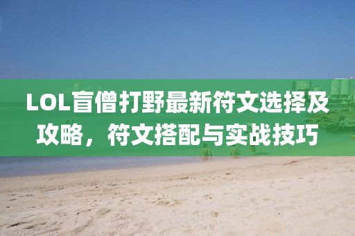 LOL盲僧打野最新符文选择及攻略，符文搭配与实战技巧
