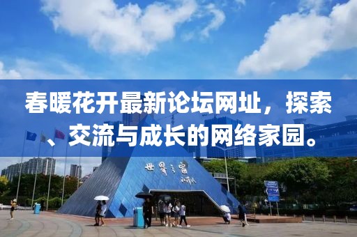 春暖花开最新论坛网址，探索、交流与成长的网络家园。