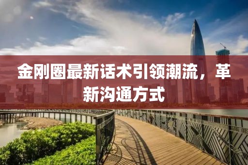 金刚圈最新话术引领潮流，革新沟通方式