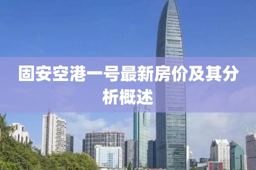 固安空港一号最新房价及其分析概述