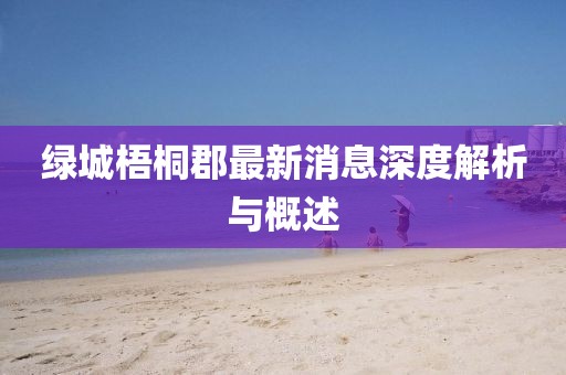绿城梧桐郡最新消息深度解析与概述