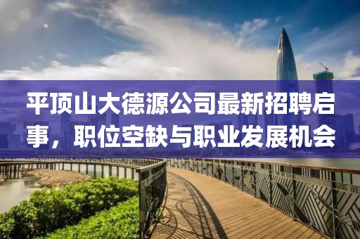 平顶山大德源公司最新招聘启事，职位空缺与职业发展机会