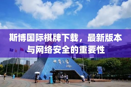 斯博国际棋牌下载，最新版本与网络安全的重要性