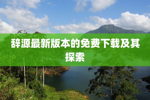辞源最新版本的免费下载及其探索