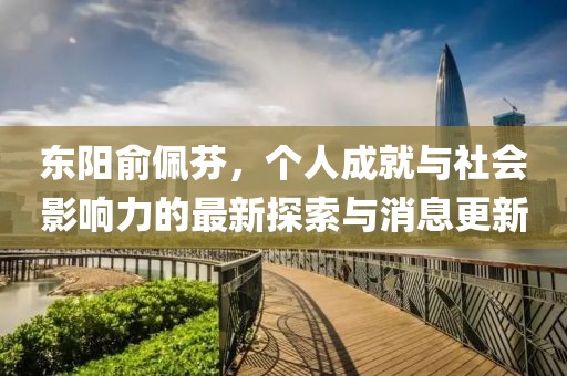 东阳俞佩芬，个人成就与社会影响力的最新探索与消息更新