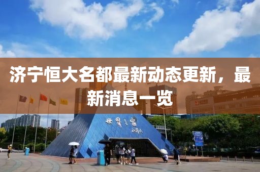 济宁恒大名都最新动态更新，最新消息一览